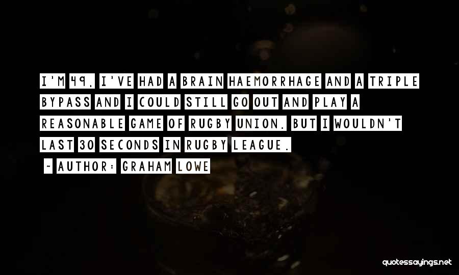 Graham Lowe Quotes: I'm 49, I've Had A Brain Haemorrhage And A Triple Bypass And I Could Still Go Out And Play A