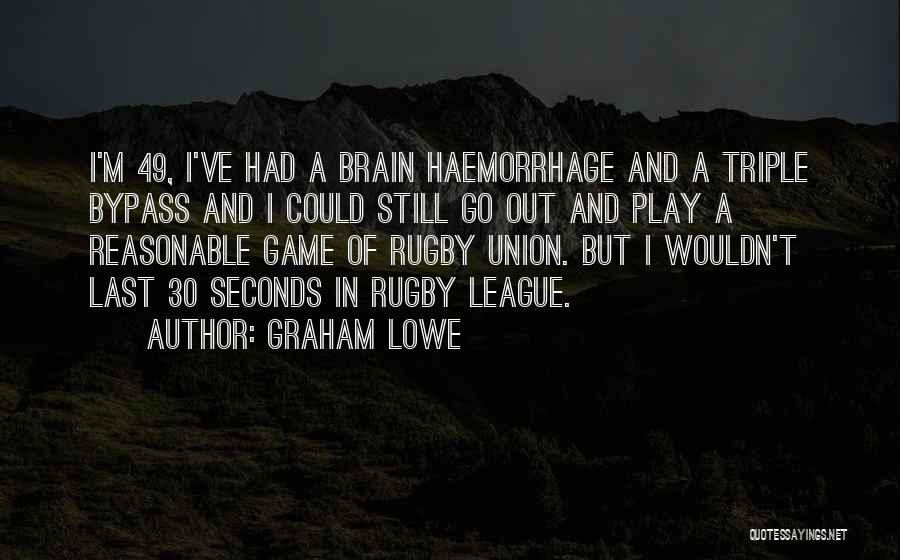 Graham Lowe Quotes: I'm 49, I've Had A Brain Haemorrhage And A Triple Bypass And I Could Still Go Out And Play A