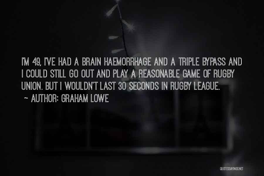 Graham Lowe Quotes: I'm 49, I've Had A Brain Haemorrhage And A Triple Bypass And I Could Still Go Out And Play A