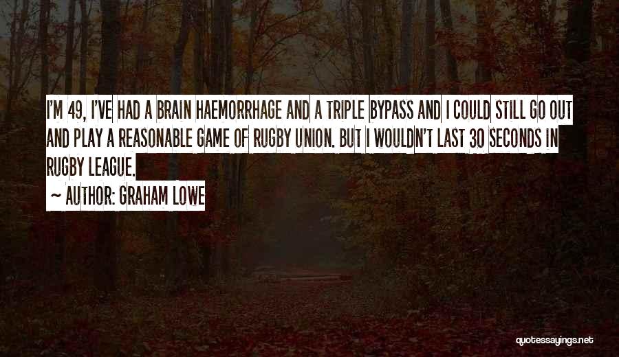 Graham Lowe Quotes: I'm 49, I've Had A Brain Haemorrhage And A Triple Bypass And I Could Still Go Out And Play A