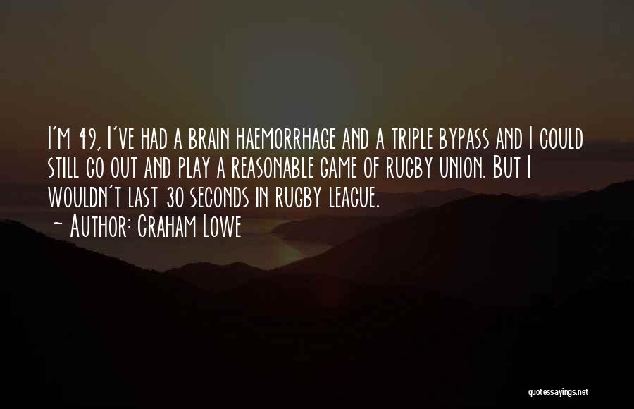 Graham Lowe Quotes: I'm 49, I've Had A Brain Haemorrhage And A Triple Bypass And I Could Still Go Out And Play A