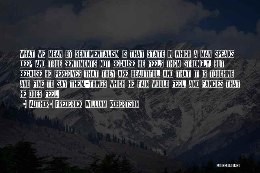 Frederick William Robertson Quotes: What We Mean By Sentimentalism Is That State In Which A Man Speaks Deep And True Sentiments Not Because He