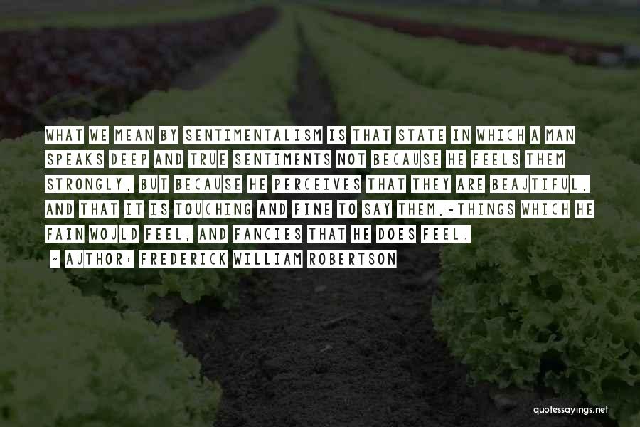 Frederick William Robertson Quotes: What We Mean By Sentimentalism Is That State In Which A Man Speaks Deep And True Sentiments Not Because He