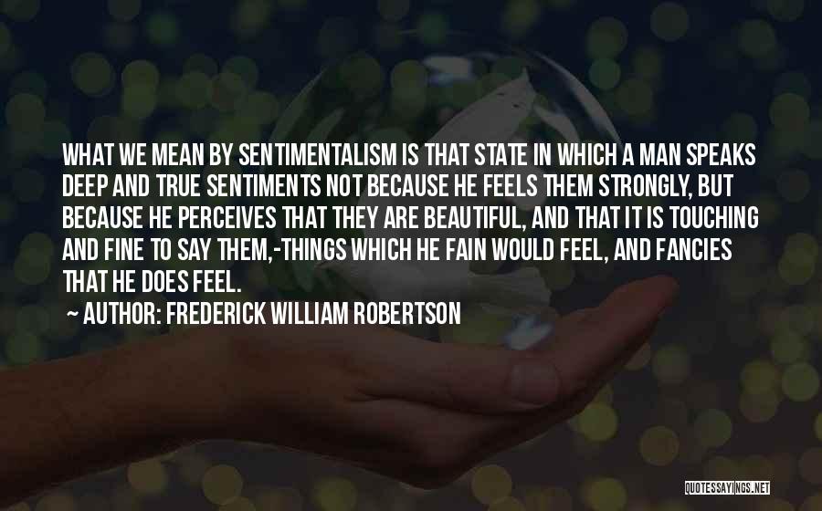 Frederick William Robertson Quotes: What We Mean By Sentimentalism Is That State In Which A Man Speaks Deep And True Sentiments Not Because He