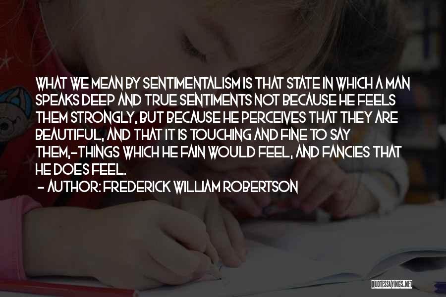 Frederick William Robertson Quotes: What We Mean By Sentimentalism Is That State In Which A Man Speaks Deep And True Sentiments Not Because He