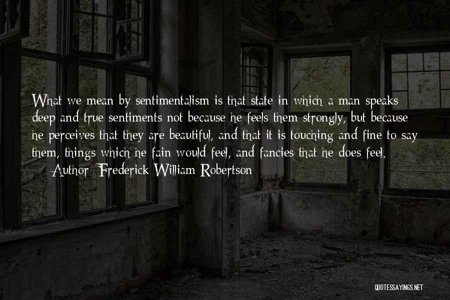 Frederick William Robertson Quotes: What We Mean By Sentimentalism Is That State In Which A Man Speaks Deep And True Sentiments Not Because He