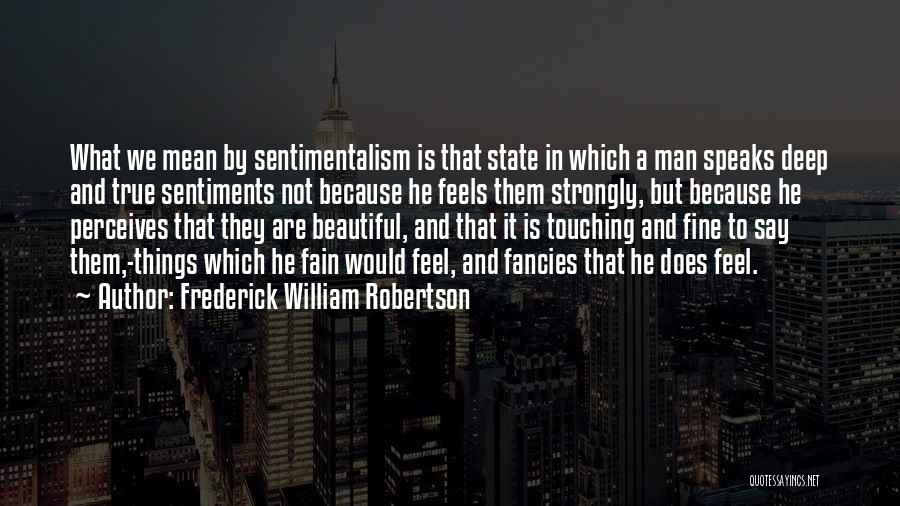 Frederick William Robertson Quotes: What We Mean By Sentimentalism Is That State In Which A Man Speaks Deep And True Sentiments Not Because He