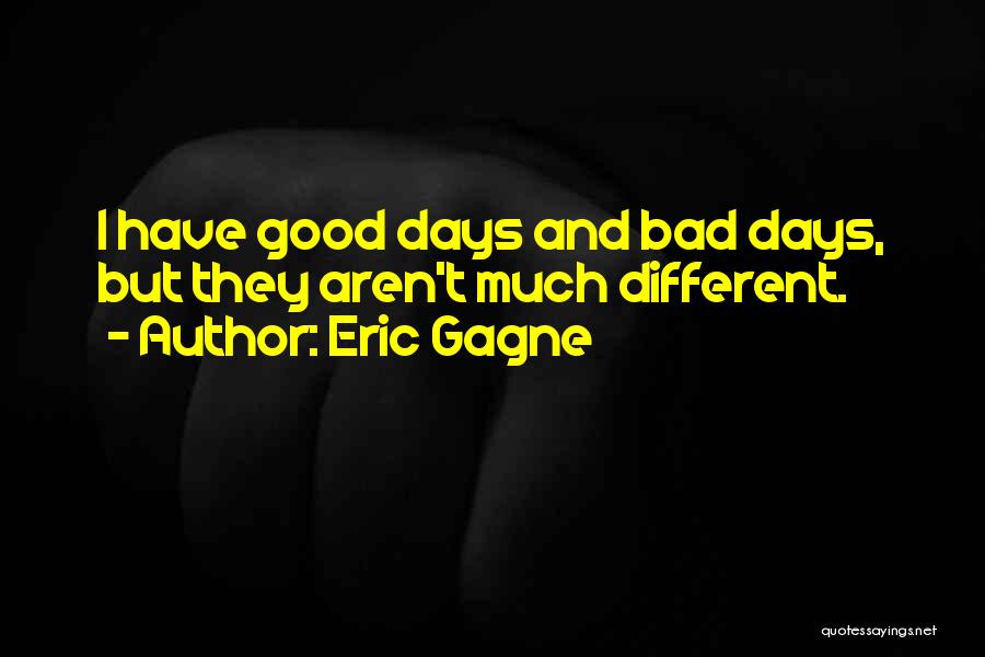 Eric Gagne Quotes: I Have Good Days And Bad Days, But They Aren't Much Different.