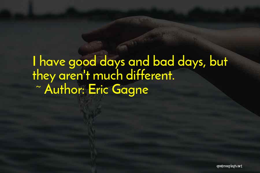 Eric Gagne Quotes: I Have Good Days And Bad Days, But They Aren't Much Different.