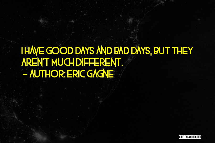 Eric Gagne Quotes: I Have Good Days And Bad Days, But They Aren't Much Different.