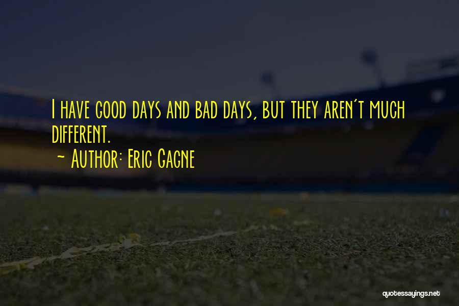 Eric Gagne Quotes: I Have Good Days And Bad Days, But They Aren't Much Different.