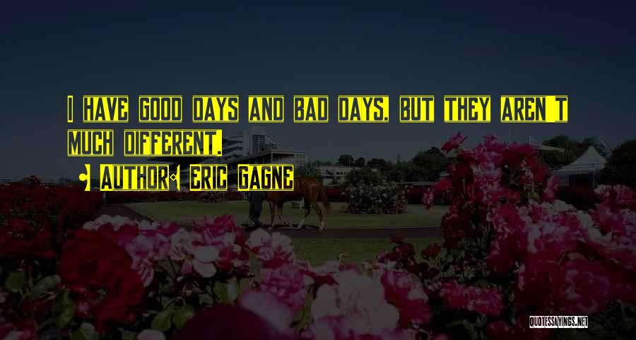 Eric Gagne Quotes: I Have Good Days And Bad Days, But They Aren't Much Different.