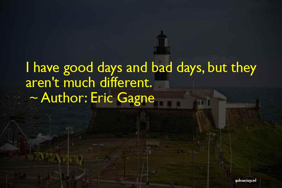 Eric Gagne Quotes: I Have Good Days And Bad Days, But They Aren't Much Different.