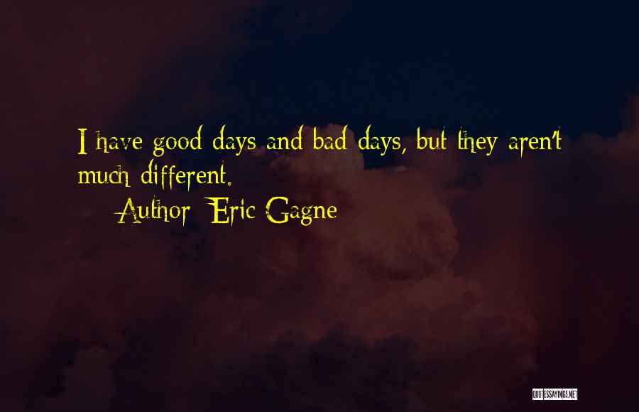 Eric Gagne Quotes: I Have Good Days And Bad Days, But They Aren't Much Different.