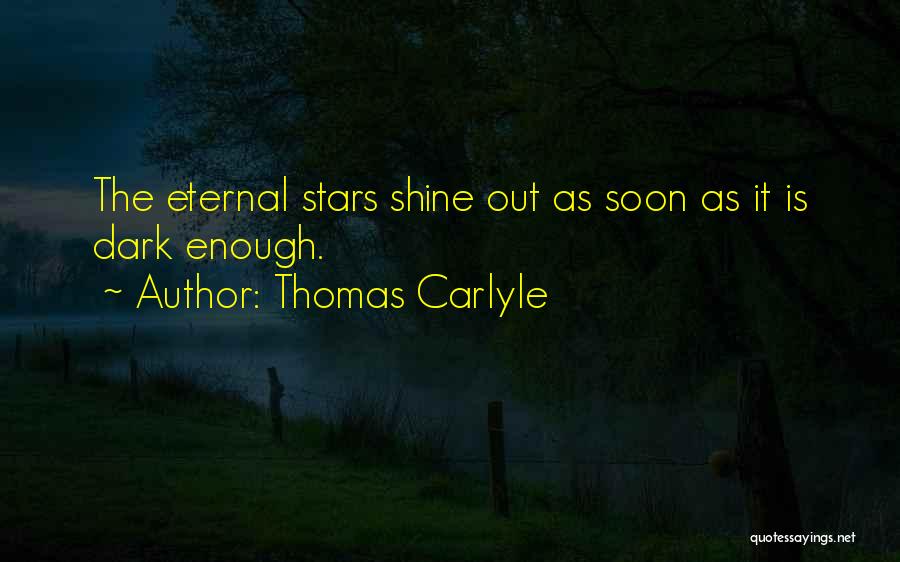 Thomas Carlyle Quotes: The Eternal Stars Shine Out As Soon As It Is Dark Enough.