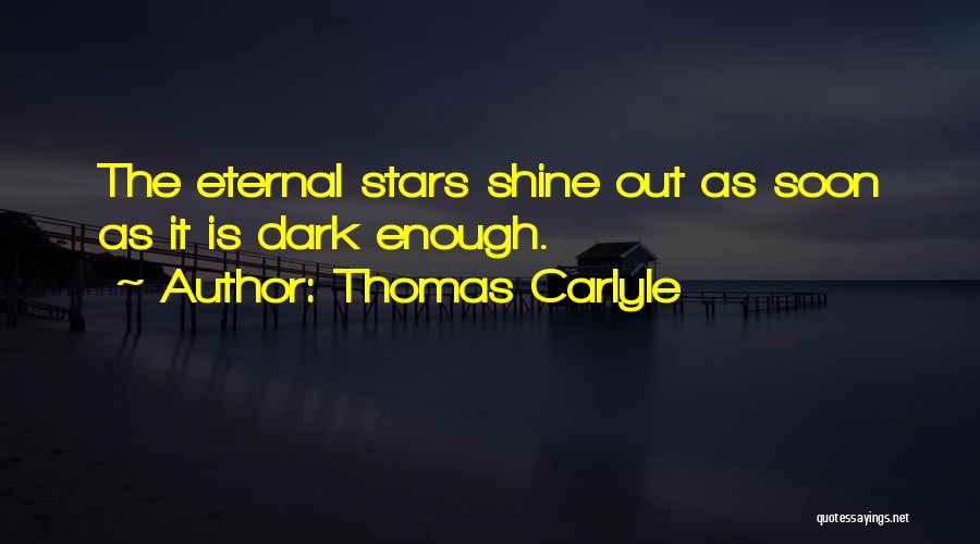Thomas Carlyle Quotes: The Eternal Stars Shine Out As Soon As It Is Dark Enough.