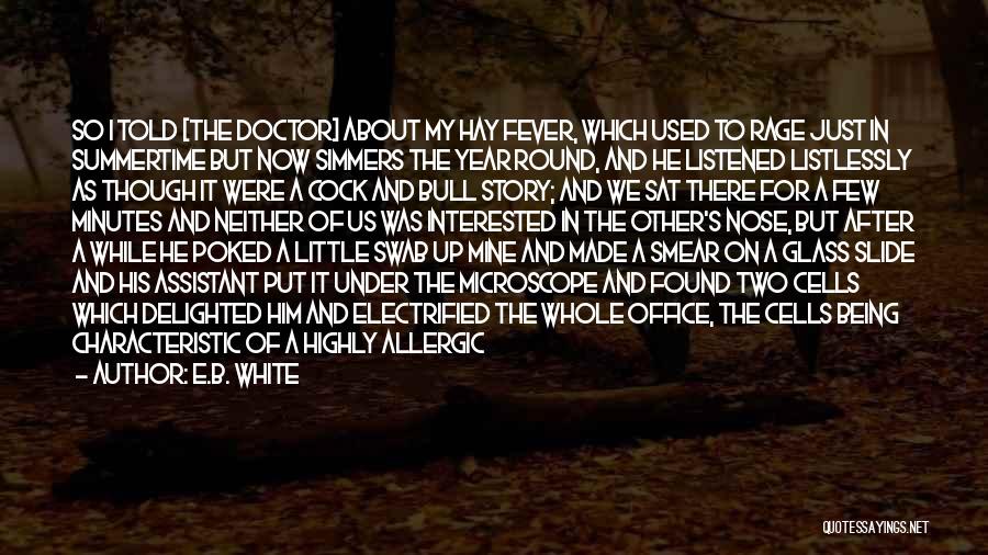 E.B. White Quotes: So I Told [the Doctor] About My Hay Fever, Which Used To Rage Just In Summertime But Now Simmers The