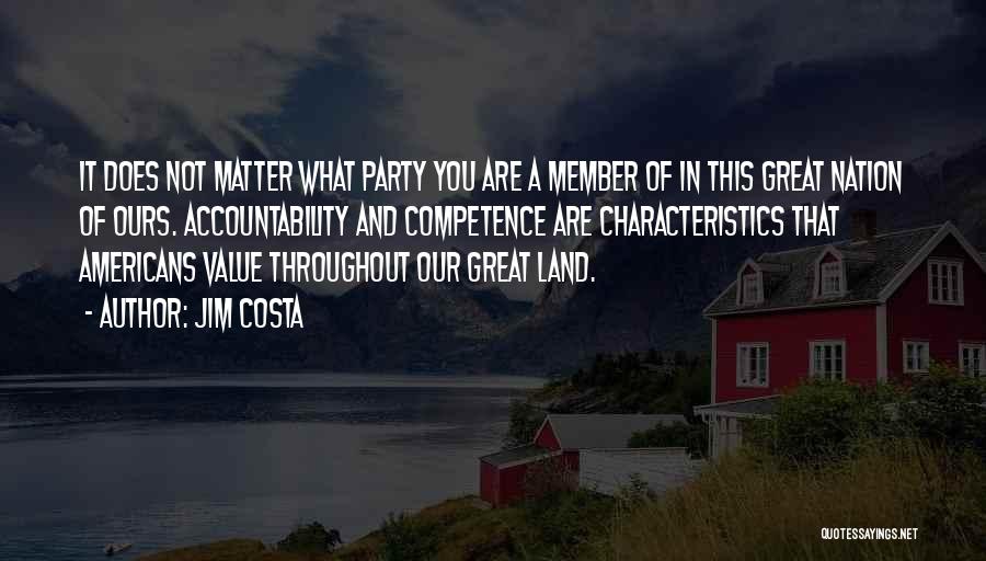 Jim Costa Quotes: It Does Not Matter What Party You Are A Member Of In This Great Nation Of Ours. Accountability And Competence