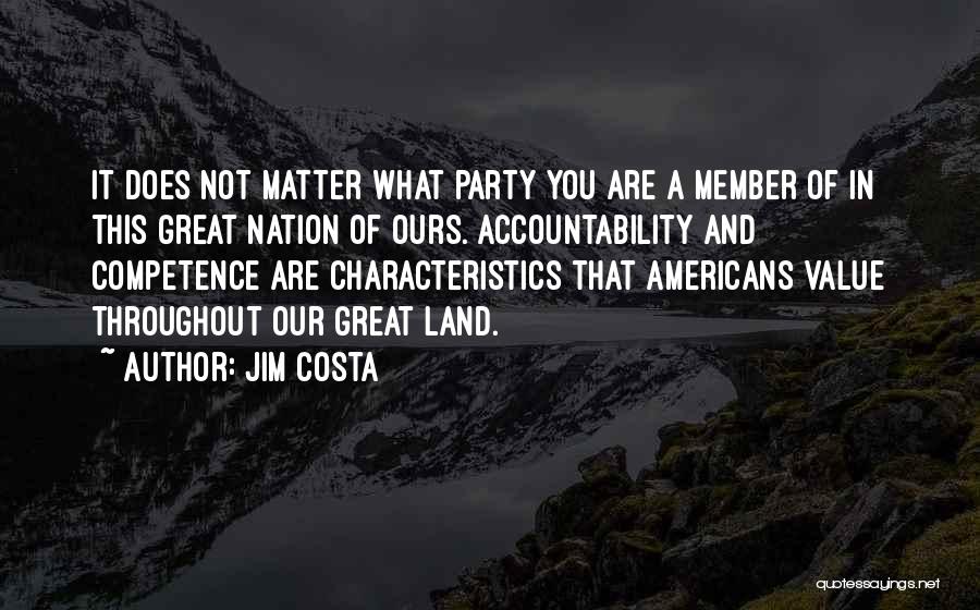 Jim Costa Quotes: It Does Not Matter What Party You Are A Member Of In This Great Nation Of Ours. Accountability And Competence