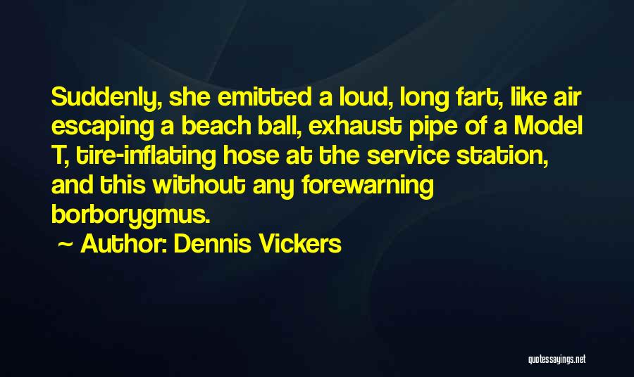 Dennis Vickers Quotes: Suddenly, She Emitted A Loud, Long Fart, Like Air Escaping A Beach Ball, Exhaust Pipe Of A Model T, Tire-inflating