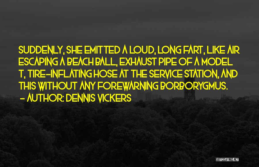 Dennis Vickers Quotes: Suddenly, She Emitted A Loud, Long Fart, Like Air Escaping A Beach Ball, Exhaust Pipe Of A Model T, Tire-inflating