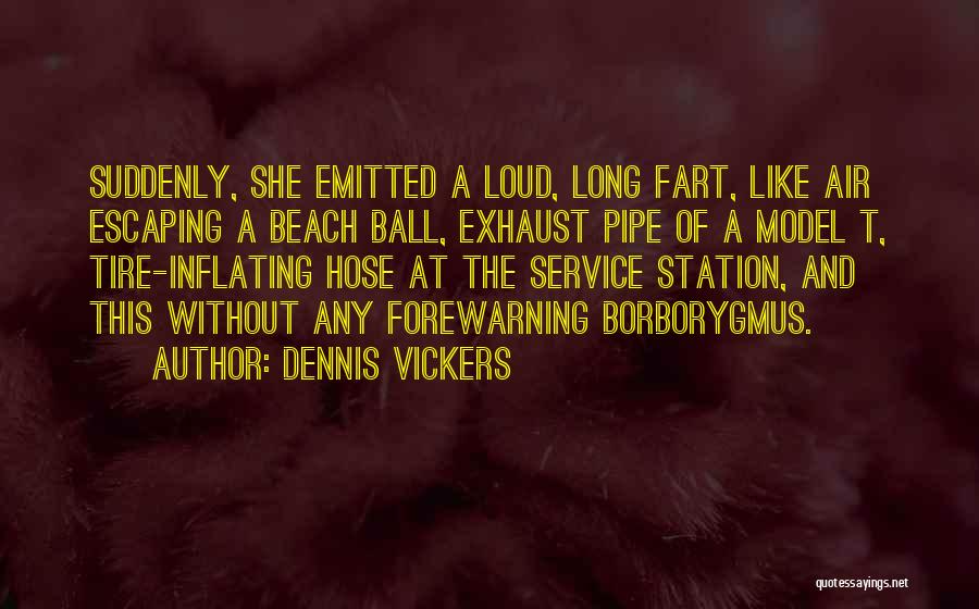 Dennis Vickers Quotes: Suddenly, She Emitted A Loud, Long Fart, Like Air Escaping A Beach Ball, Exhaust Pipe Of A Model T, Tire-inflating