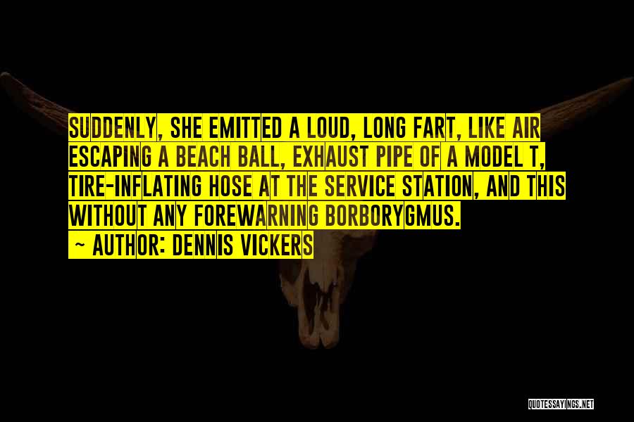 Dennis Vickers Quotes: Suddenly, She Emitted A Loud, Long Fart, Like Air Escaping A Beach Ball, Exhaust Pipe Of A Model T, Tire-inflating