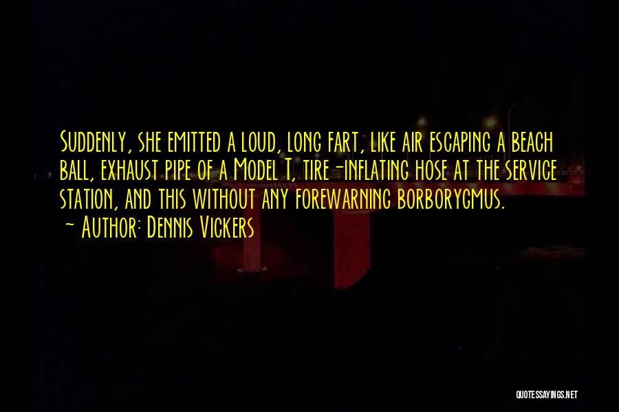 Dennis Vickers Quotes: Suddenly, She Emitted A Loud, Long Fart, Like Air Escaping A Beach Ball, Exhaust Pipe Of A Model T, Tire-inflating