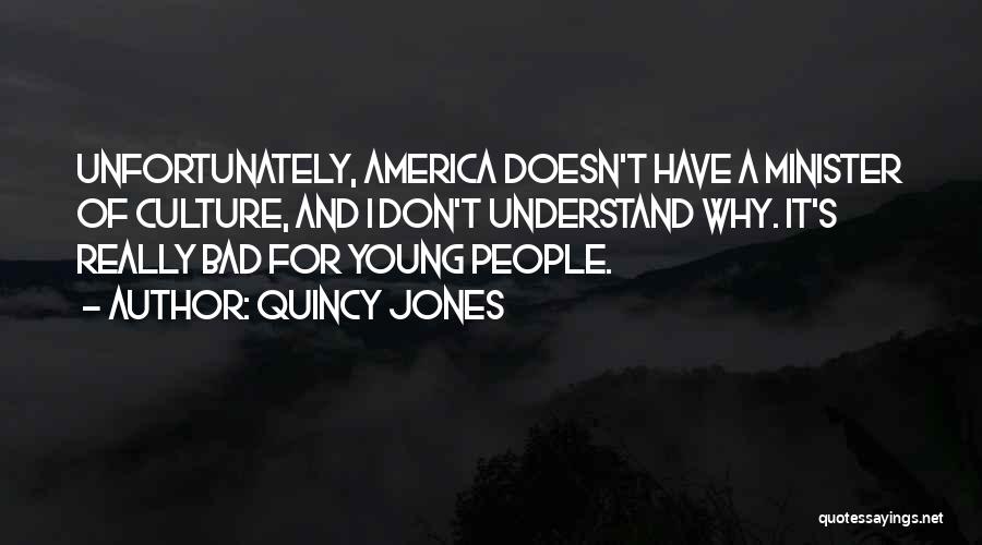 Quincy Jones Quotes: Unfortunately, America Doesn't Have A Minister Of Culture, And I Don't Understand Why. It's Really Bad For Young People.