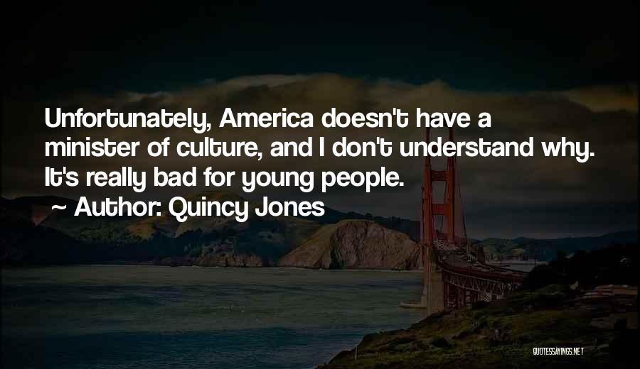 Quincy Jones Quotes: Unfortunately, America Doesn't Have A Minister Of Culture, And I Don't Understand Why. It's Really Bad For Young People.