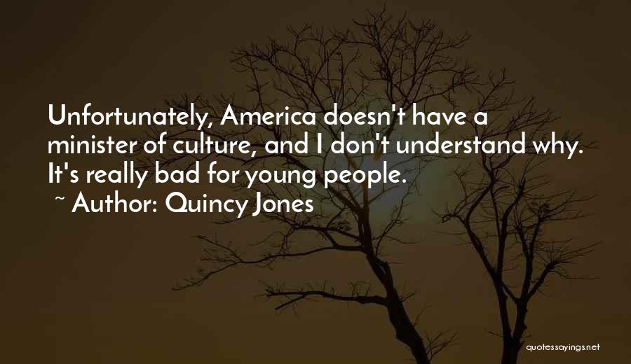 Quincy Jones Quotes: Unfortunately, America Doesn't Have A Minister Of Culture, And I Don't Understand Why. It's Really Bad For Young People.