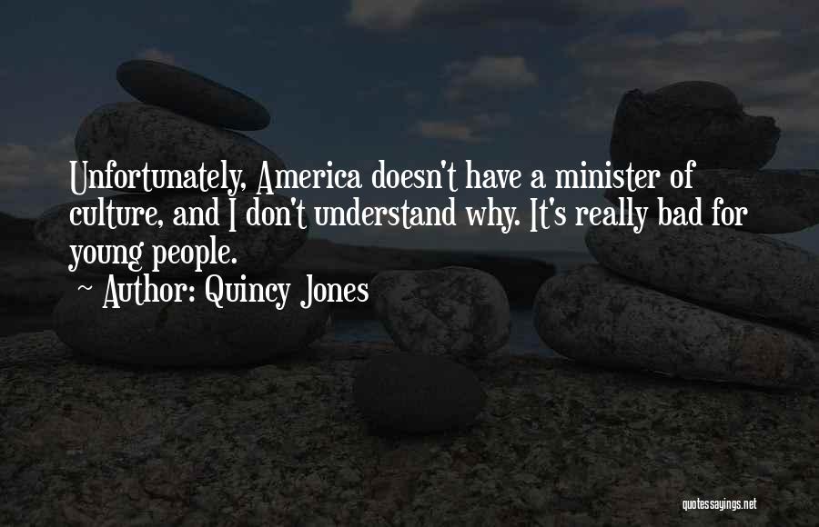 Quincy Jones Quotes: Unfortunately, America Doesn't Have A Minister Of Culture, And I Don't Understand Why. It's Really Bad For Young People.