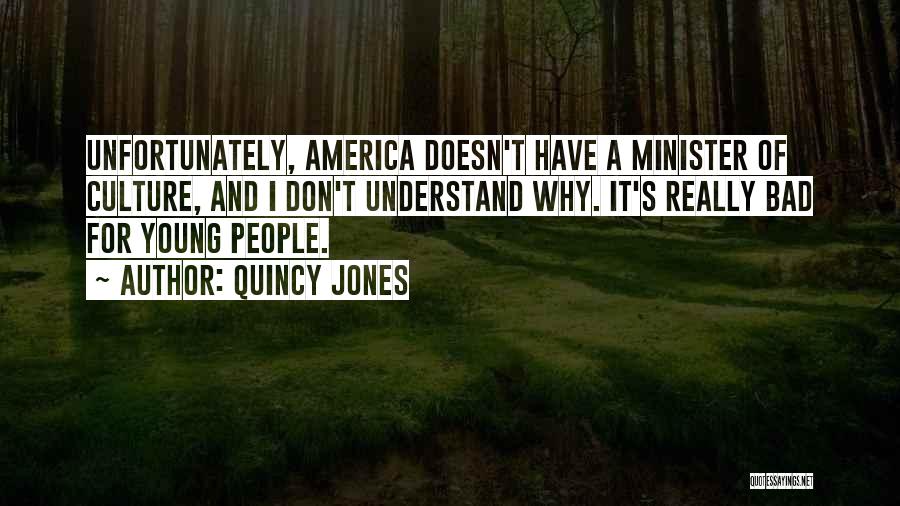 Quincy Jones Quotes: Unfortunately, America Doesn't Have A Minister Of Culture, And I Don't Understand Why. It's Really Bad For Young People.