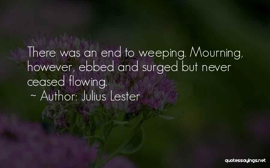 Julius Lester Quotes: There Was An End To Weeping. Mourning, However, Ebbed And Surged But Never Ceased Flowing.