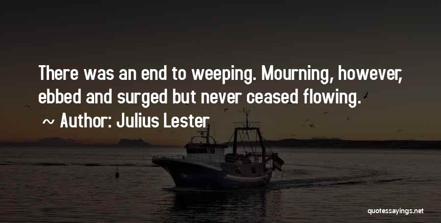 Julius Lester Quotes: There Was An End To Weeping. Mourning, However, Ebbed And Surged But Never Ceased Flowing.