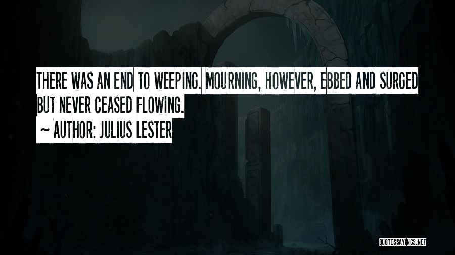Julius Lester Quotes: There Was An End To Weeping. Mourning, However, Ebbed And Surged But Never Ceased Flowing.