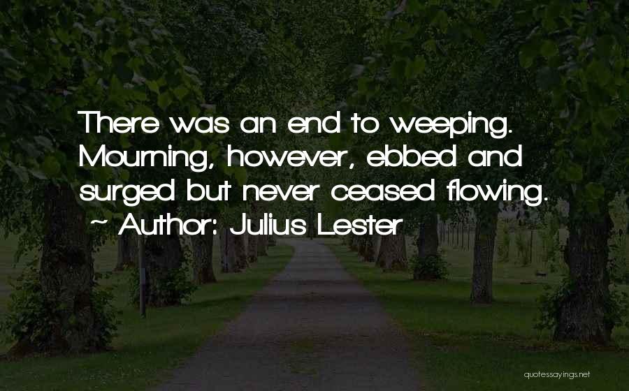 Julius Lester Quotes: There Was An End To Weeping. Mourning, However, Ebbed And Surged But Never Ceased Flowing.