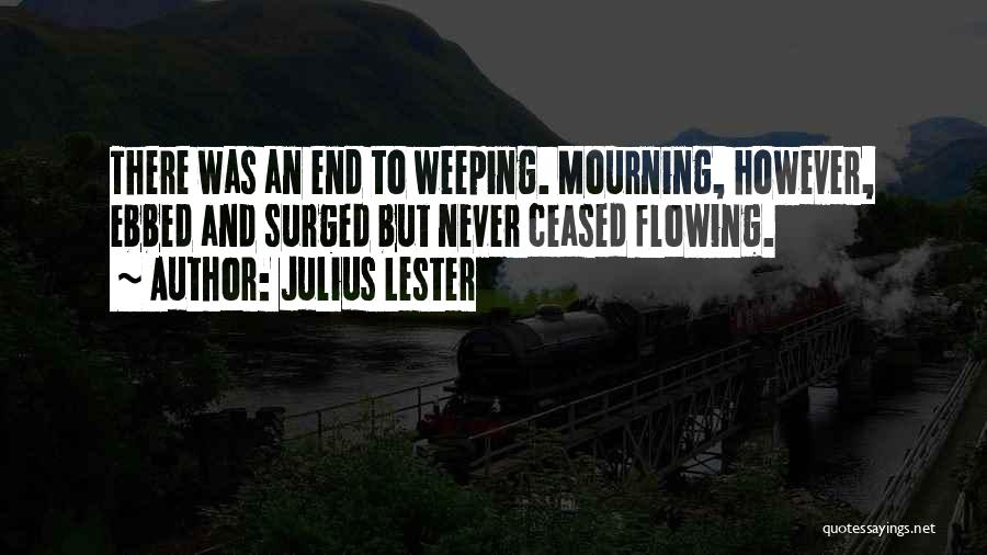 Julius Lester Quotes: There Was An End To Weeping. Mourning, However, Ebbed And Surged But Never Ceased Flowing.