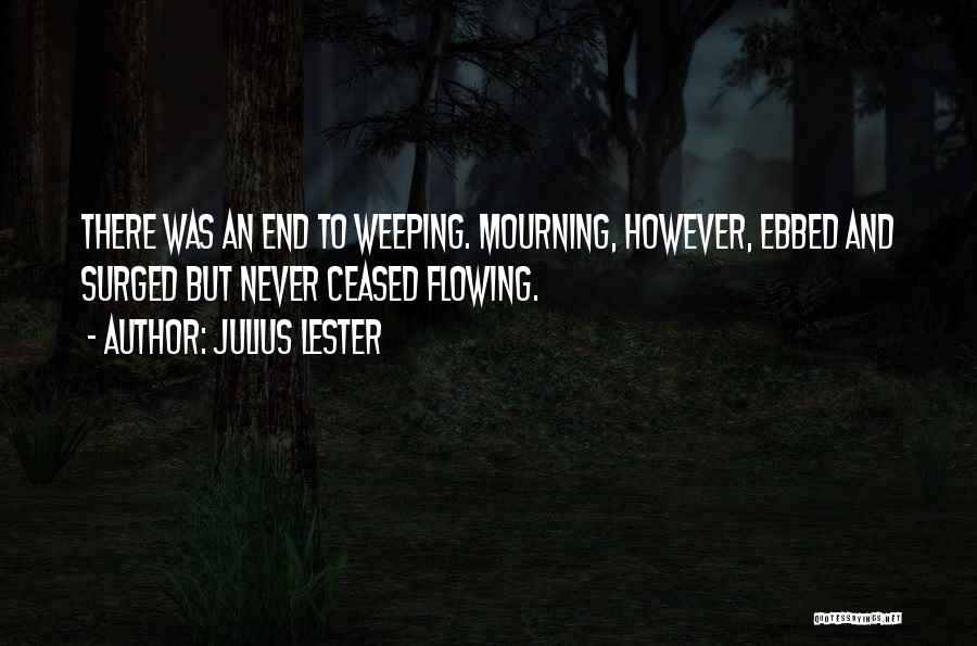 Julius Lester Quotes: There Was An End To Weeping. Mourning, However, Ebbed And Surged But Never Ceased Flowing.