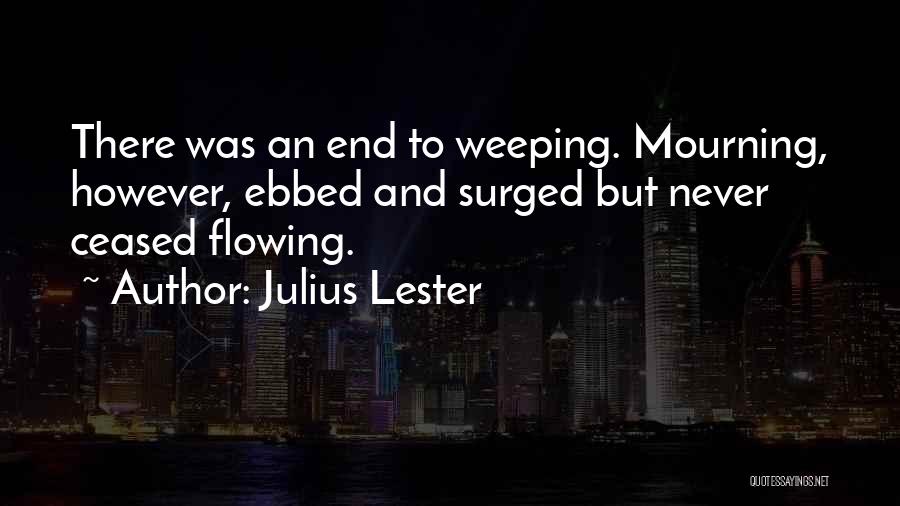 Julius Lester Quotes: There Was An End To Weeping. Mourning, However, Ebbed And Surged But Never Ceased Flowing.