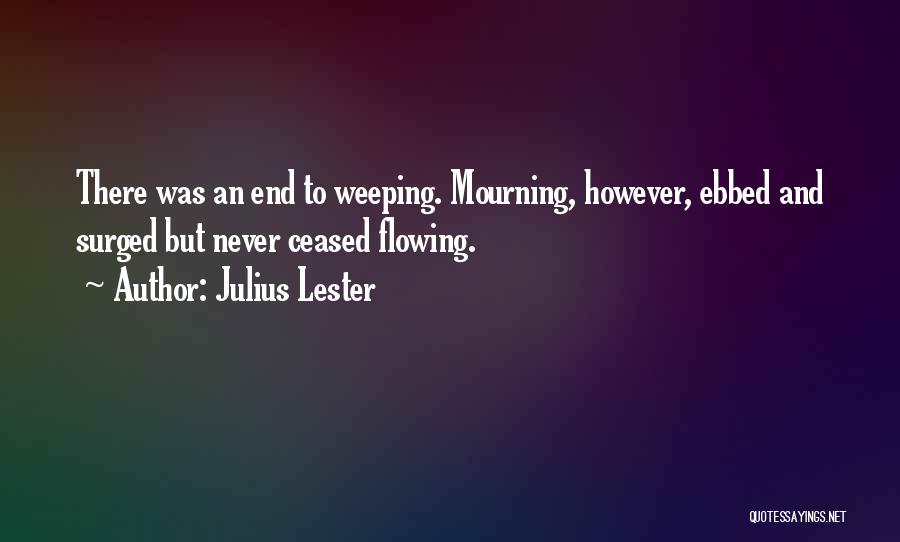 Julius Lester Quotes: There Was An End To Weeping. Mourning, However, Ebbed And Surged But Never Ceased Flowing.