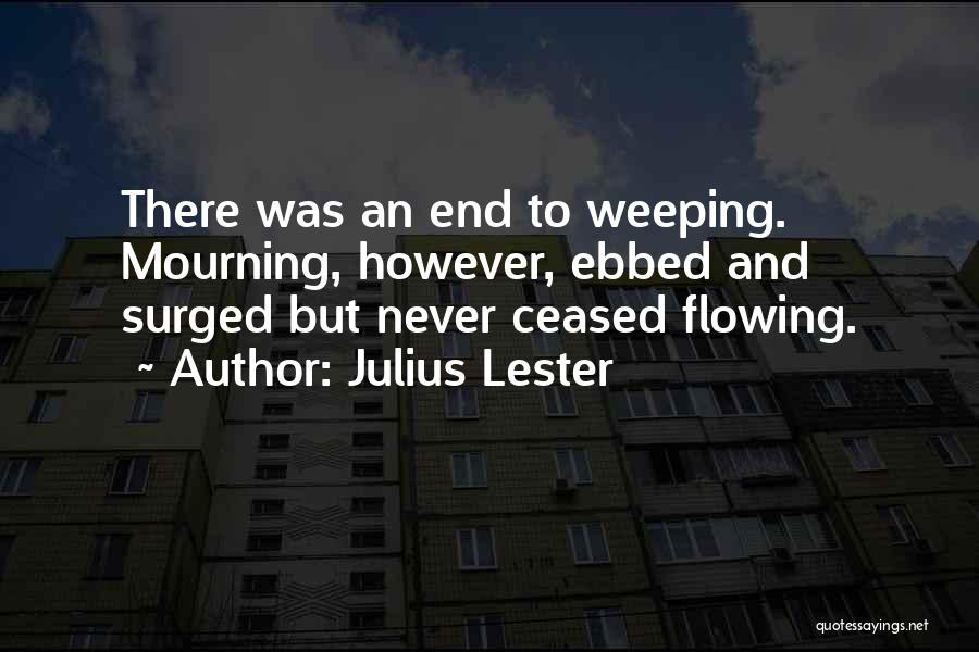 Julius Lester Quotes: There Was An End To Weeping. Mourning, However, Ebbed And Surged But Never Ceased Flowing.