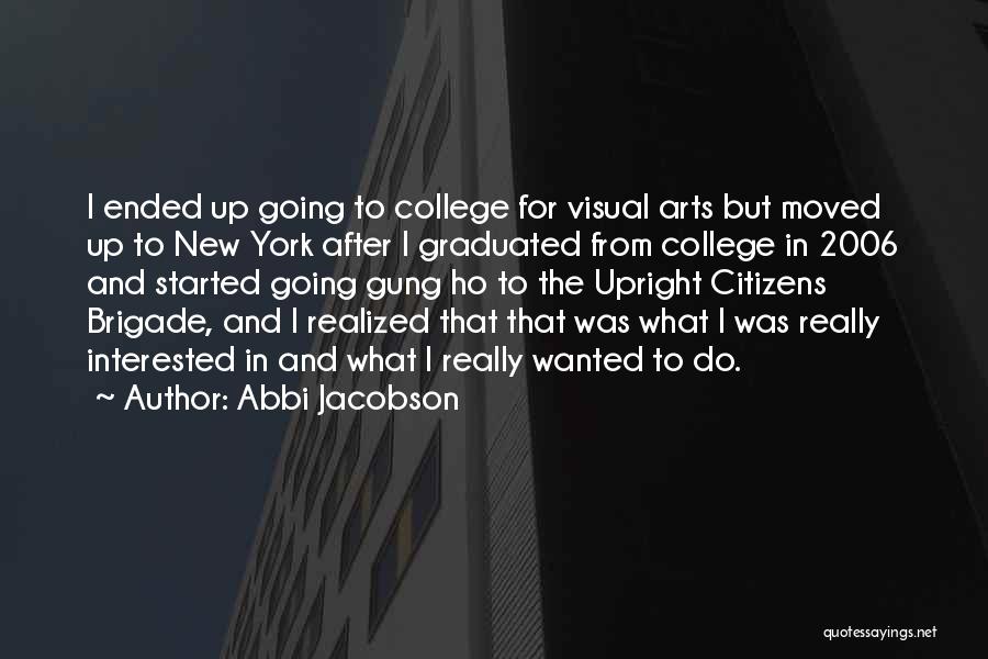 Abbi Jacobson Quotes: I Ended Up Going To College For Visual Arts But Moved Up To New York After I Graduated From College