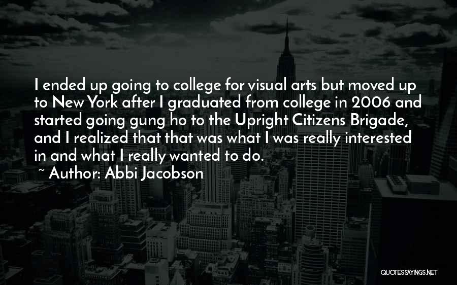 Abbi Jacobson Quotes: I Ended Up Going To College For Visual Arts But Moved Up To New York After I Graduated From College