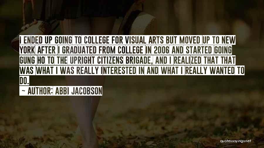 Abbi Jacobson Quotes: I Ended Up Going To College For Visual Arts But Moved Up To New York After I Graduated From College