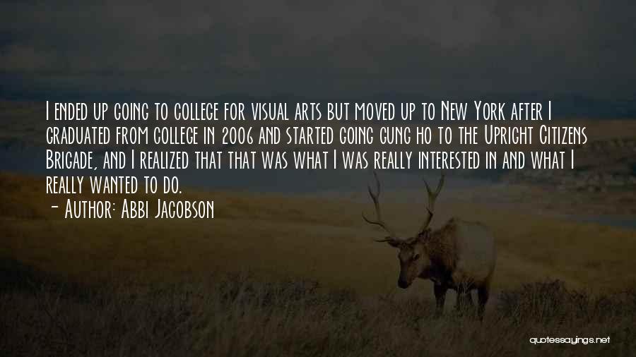 Abbi Jacobson Quotes: I Ended Up Going To College For Visual Arts But Moved Up To New York After I Graduated From College
