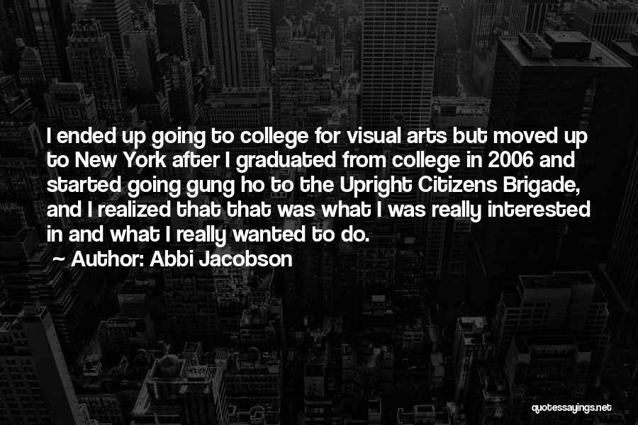 Abbi Jacobson Quotes: I Ended Up Going To College For Visual Arts But Moved Up To New York After I Graduated From College
