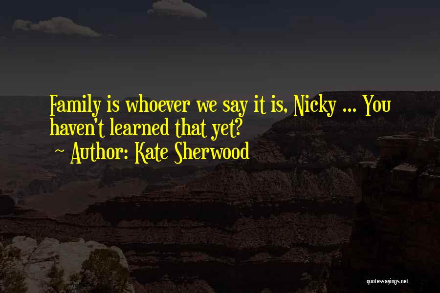Kate Sherwood Quotes: Family Is Whoever We Say It Is, Nicky ... You Haven't Learned That Yet?