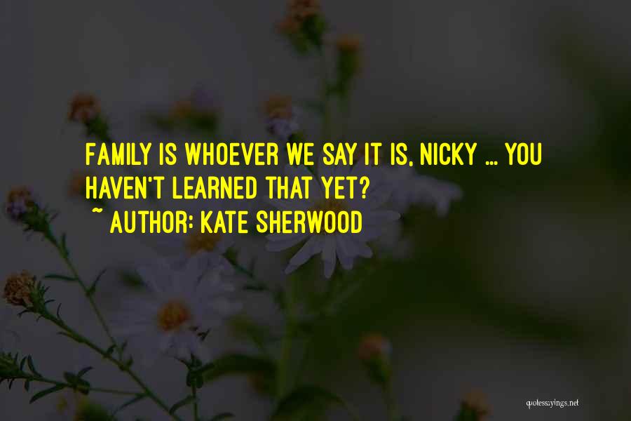 Kate Sherwood Quotes: Family Is Whoever We Say It Is, Nicky ... You Haven't Learned That Yet?