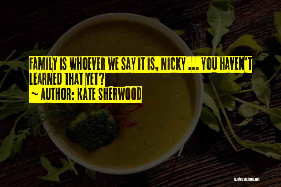 Kate Sherwood Quotes: Family Is Whoever We Say It Is, Nicky ... You Haven't Learned That Yet?